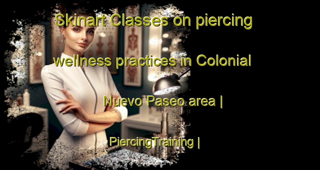 Skinart Classes on piercing wellness practices in Colonial Nuevo Paseo area | PiercingTraining | PiercingClasses | SkinartTraining-Mexico